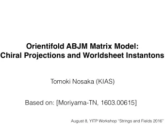 Orientifold ABJM Matrix Model: !  Chiral Projections and Worldsheet Instantons  Tomoki Nosaka