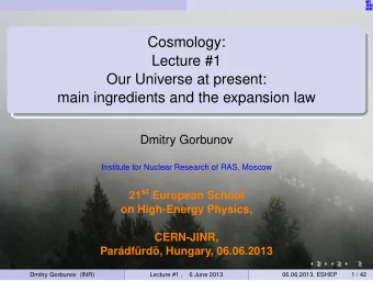Cosmology:  Lecture #1  Our Universe at present:  main ingredients and the expansion law  Dmitry