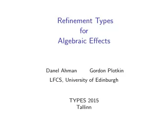 Refinement Types  for  Algebraic Effects  Danel Ahman  Gordon Plotkin  LFCS, University of