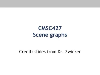 CMSC427  Scene graphs  Credit: slides from Dr. Zwicker  Today  Scene graphs &amp; hierarchies