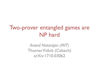 Two-prover entangled games are  NP hard  Anand Natarajan (MIT)  Thomas Vidick (Caltech)