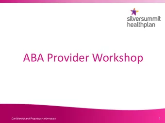 ABA Provider Workshop  Confidential and Proprietary Information  1  Confidential and Proprietary