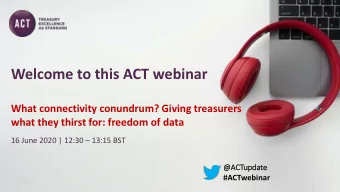 Welcome to this ACT webinar  What connectivity conundrum? Giving treasurers  what they thirst for: