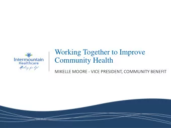 Working Together to Improve  Community Health  MIKELLE MOORE - VICE PRESIDENT, COMMUNITY BENEFIT