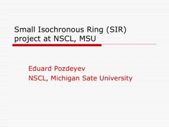 Small Isochronous Ring (SIR)  project at NSCL, MSU  Eduard Pozdeyev  NSCL, Michigan Sate University