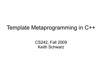 Template Metaprogramming in C++  CS242, Fall 2009  Keith Schwarz  Preliminaries A C++ template is a