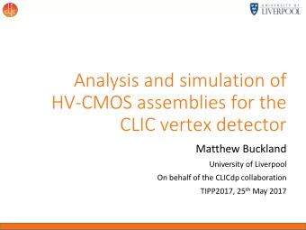 Analysis and simulation of  HV-CMOS assemblies for the  CLIC vertex detector  Matthew Buckland