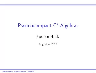 Pseudocompact C  -Algebras  Stephen Hardy  August 4, 2017 Stephen Hardy: Pseudocompact C