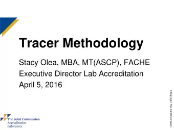 Tracer Methodology  Stacy Olea, MBA, MT(ASCP), FACHE  Executive Director Lab Accreditation  April