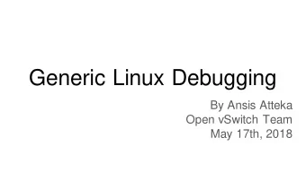 Generic Linux Debugging  By Ansis Atteka  Open vSwitch Team  May 17th, 2018  In NSBU we do...