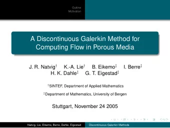 A Discontinuous Galerkin Method for  Computing Flow in Porous Media J. R. Natvig  K.-A. Lie
