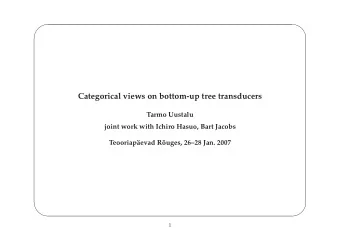 Categorical views on bottom-up tree transducers  Tarmo Uustalu  joint work with Ichiro Hasuo, Bart