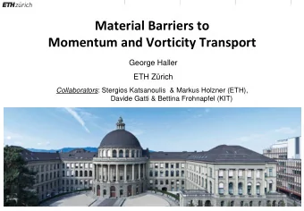 Material Barriers to Momentum and Vorticity Transport  George Haller ETH Zrich Collaborators :