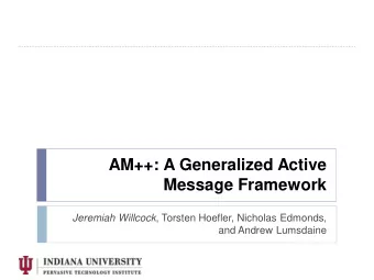 AM++: A Generalized Active  Message Framework Jeremiah Willcock , Torsten Hoefler, Nicholas