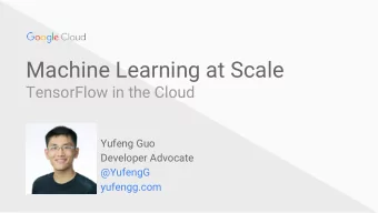 Machine Learning at Scale  TensorFlow in the Cloud  Yufeng Guo  Developer Advocate  @YufengG