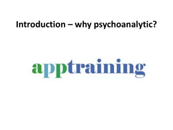 Introduction  why psychoanalytic?  why a training in psychoanalytic psychotherapy?