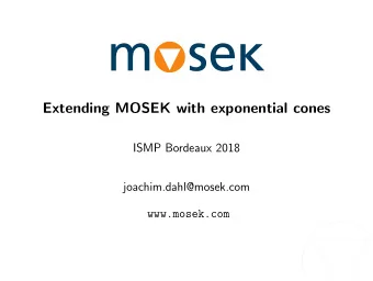 Extending MOSEK with exponential cones  ISMP Bordeaux 2018  joachim.dahl@mosek.com  www.mosek.com