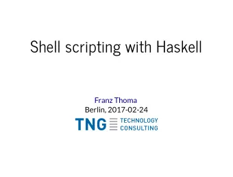 Shell scripting with Haskell  Franz Thoma  Berlin, 2017-02-24  Overview  Shell scripting with