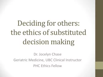 Deciding for others:  the ethics of substituted  decision making  Dr. Jocelyn Chase  Geriatric