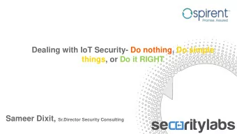 Dealing with IoT Security- Do nothing, Do simple  things, or Do it RIGHT Sameer Dixit, Sr.Director