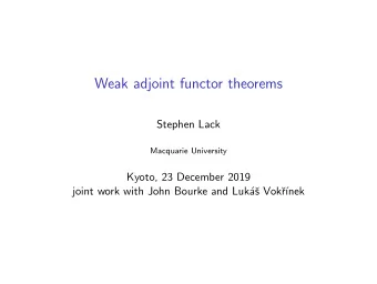 Weak adjoint functor theorems  Stephen Lack  Macquarie University  Kyoto, 23 December 2019  joint