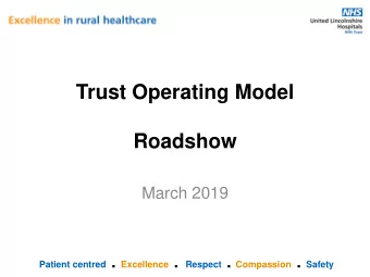 Trust Operating Model  Roadshow  March 2019 Patient centred . Excellence . Respect . Compassion .