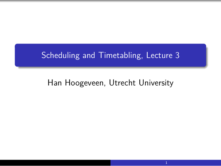 scheduling and timetabling lecture 3 han hoogeveen