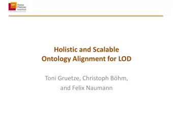 Ontology Alignment for LOD  Toni Gruetze, Christoph Bhm,  and Felix Naumann  Holistic and