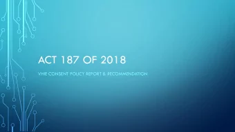 ACT 187 OF 2018  VHIE CONSENT POLICY REPORT &amp; RECOMMENDATION  BACKGROUND  Act 73 of 2017