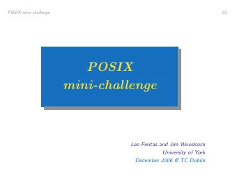 POSIX  mini-challenge  Leo Freitas and Jim Woodcock  University of York  December 2006 @ TC Dublin