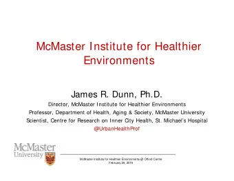 McMaster Institute for Healthier  Environments  James R. Dunn, Ph.D.  Director, McMaster Institute