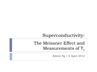 Superconductivity:  The Meissner Effect and Measurements of T c  Edwin Ng | 6 April 2012