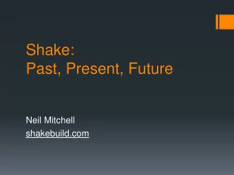 Shake:  Past, Present, Future  Neil Mitchell  shakebuild.com  Shake: a build system  An