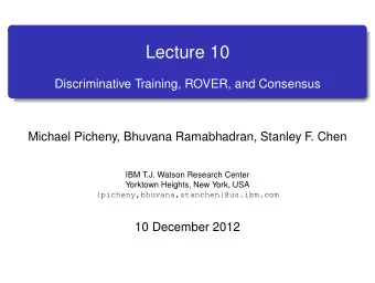 Lecture 10  Discriminative Training, ROVER, and Consensus  Michael Picheny, Bhuvana Ramabhadran,