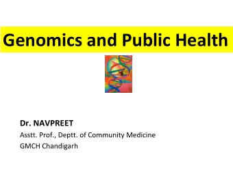 Genetics and Health Genomics and Public Health Dr. NAVPREET Asstt. Prof., Deptt. of Community