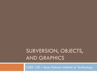 SUBVERSION, OBJECTS,  AND GRAPHICS  CSSE 120  Rose-Hulman Institute of Technology  Software