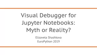 Visual Debugger for  Jupyter Notebooks:  Myth or Reality? Elizaveta Shashkova   EuroPython 2019