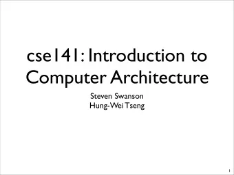 cse141: Introduction to  Computer Architecture  Steven Swanson  Hung-Wei Tseng  1  Todays Agenda