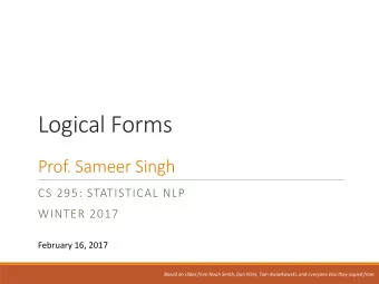 Logical Forms  Prof. Sameer Singh  CS 295: STATISTICAL NLP  WINTER 2017  February 16, 2017  Based