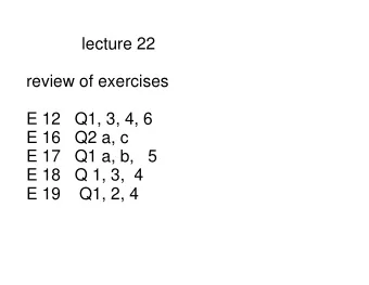 lecture 22  review of exercises  E 12   Q1, 3, 4, 6  E 16   Q2 a, c  E 17   Q1 a, b,   5  E 18   Q