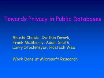 Towards Privacy in Public Databases  Shuchi Chawla, Cynthia Dwork,  Frank McSherry, Adam Smith,
