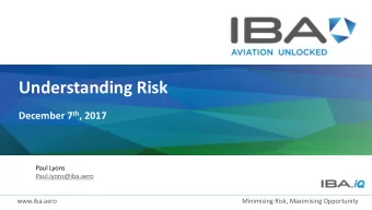 Understanding Risk December 7 th , 2017  Paul Lyons  Paul.lyons@iba.aero  www.iba.aero  Minimising