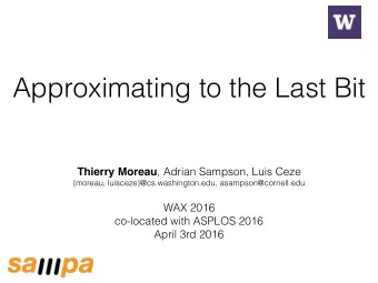 Approximating to the Last Bit Thierry Moreau , Adrian Sampson, Luis Ceze  {moreau,