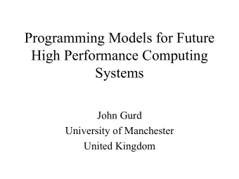Programming Models for Future  High Performance Computing  Systems  John Gurd  University of