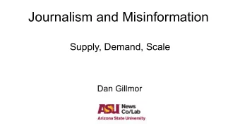 Journalism and Misinformation  Supply, Demand, Scale  Dan Gillmor  Situation   Too much