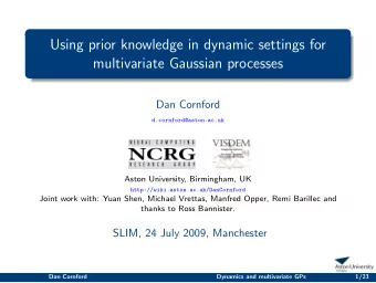 Using prior knowledge in dynamic settings for  multivariate Gaussian processes  Dan Cornford