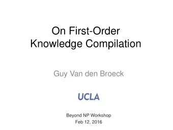 Knowledge Compilation  Guy Van den Broeck  Beyond NP Workshop  Feb 12, 2016  Overview  1. Why
