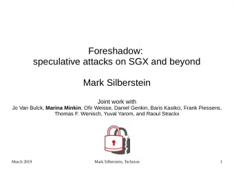 Foreshadow:  speculative attacks on SGX and beyond  Mark Silberstein  Joint work with Jo Van Bulck,