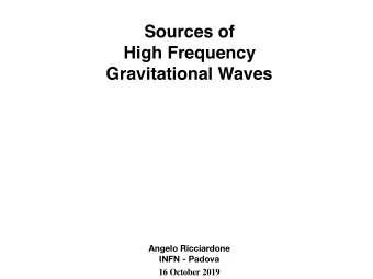 Sources of  High Frequency  Gravitational Waves  Angelo Ricciardone  INFN - Padova  16 October 2019