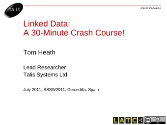 Linked Data:  A 30-Minute Crash Course!  Tom Heath  Lead Researcher  Talis Systems Ltd  July 2011,